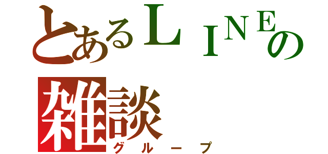 とあるＬＩＮＥの雑談（グループ）