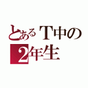 とあるＴ中の２年生（）