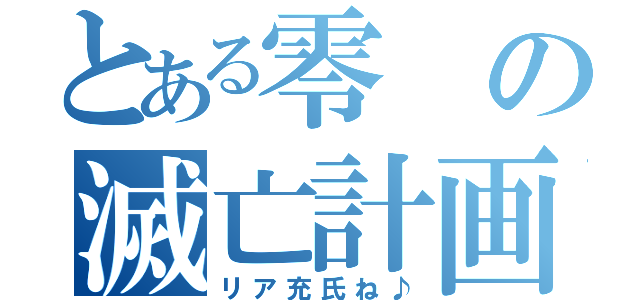 とある零の滅亡計画（リア充氏ね♪）