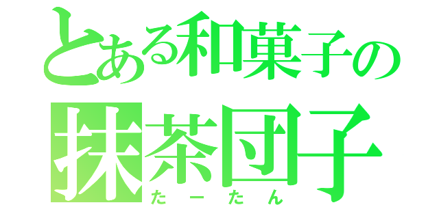 とある和菓子の抹茶団子（たーたん）