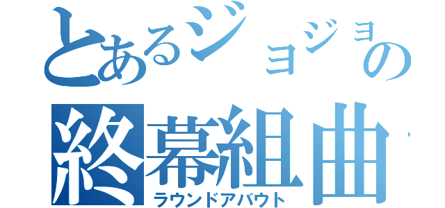 とあるジョジョの終幕組曲（ラウンドアバウト）