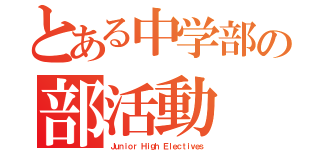 とある中学部の部活動（Ｊｕｎｉｏｒ Ｈｉｇｈ Ｅｌｅｃｔｉｖｅｓ）