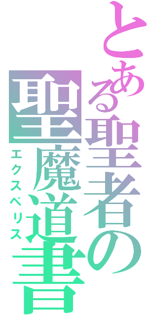 とある聖者の聖魔道書（エクスペリス）