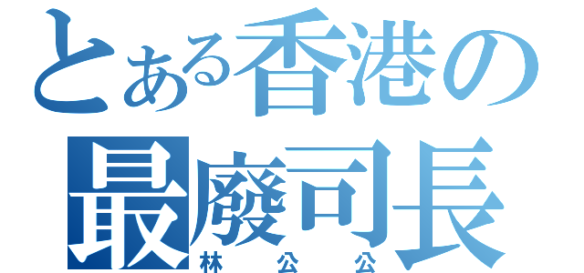 とある香港の最廢司長（林公公）