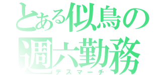 とある似鳥の週六勤務（デスマーチ）