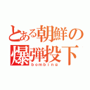 とある朝鮮の爆弾投下（ｂｏｍｂｉｎｇ）