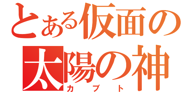 とある仮面の太陽の神（カブト）