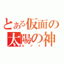 とある仮面の太陽の神（カブト）