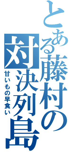 とある藤村の対決列島（甘いもの早食い）