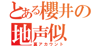 とある櫻井の地声似（裏アカウント）