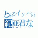 とあるイケメンの紀亜君なら（３本！！）