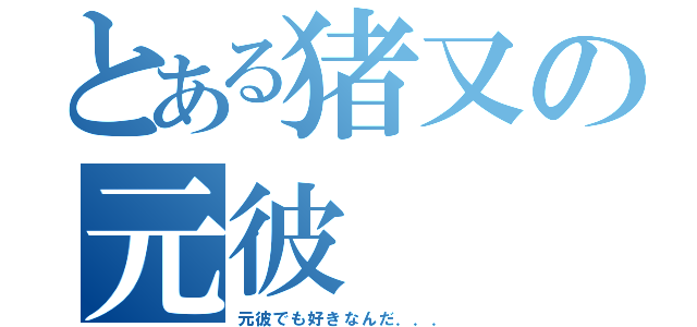 とある猪又の元彼（元彼でも好きなんだ．．．）