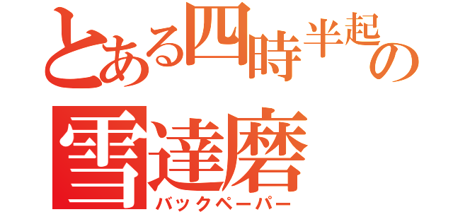 とある四時半起きの雪達磨（バックペーパー）