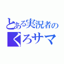 とある実況者のくろサマ（）