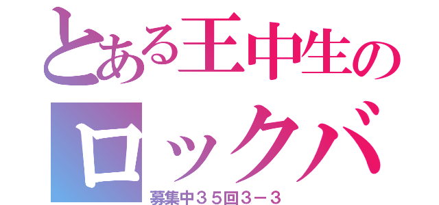 とある王中生のロックバンド（募集中３５回３－３）