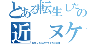 とある転生したらの近　ヌケサク（転生したらヌケサクだった件）