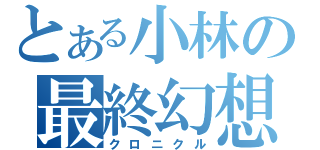 とある小林の最終幻想（クロニクル）