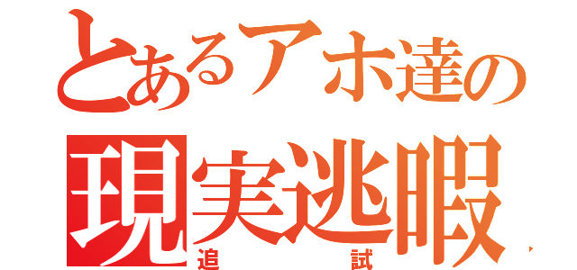 とあるアホ達の現実逃暇（追試）