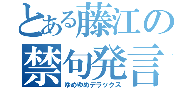 とある藤江の禁句発言（ゆめゆめデラックス）