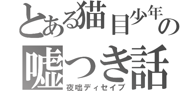 とある猫目少年の嘘つき話（夜咄ディセイブ）