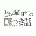 とある猫目少年の嘘つき話（夜咄ディセイブ）