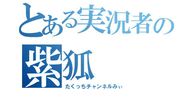 とある実況者の紫狐（たくっちチャンネルみぃ）