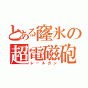 とある窿氷の超電磁砲（レールガン）