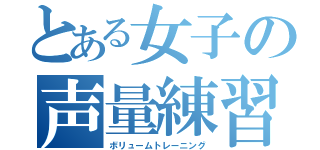 とある女子の声量練習（ボリュームトレーニング）