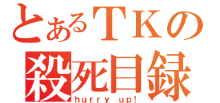 とあるＴＫの殺死目録（ｈｕｒｒｙ ｕｐ！）