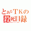 とあるＴＫの殺死目録（ｈｕｒｒｙ ｕｐ！）