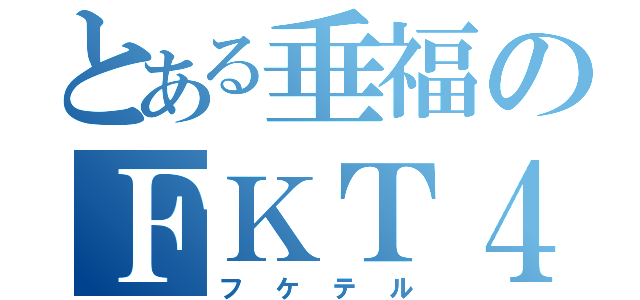 とある垂福のＦＫＴ４５（フケテル）