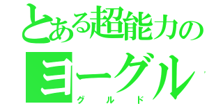 とある超能力のヨーグルト（グルド）