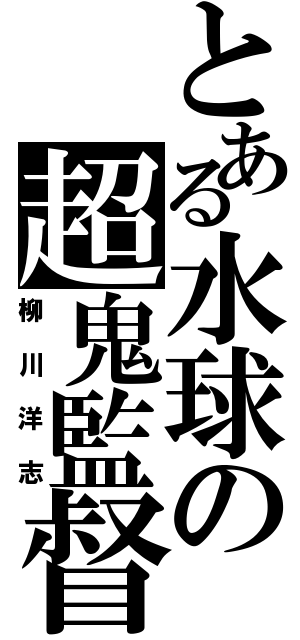 とある水球の超鬼監督（柳川洋志）