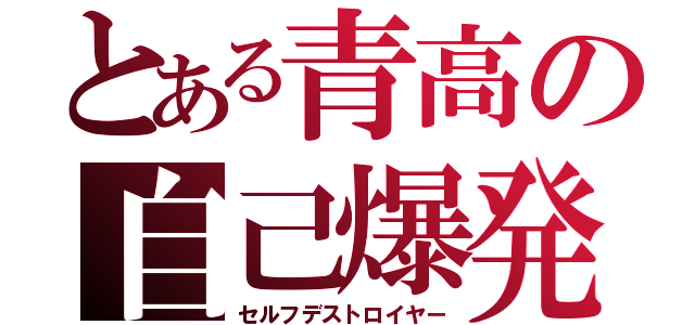 とある青高の自己爆発（セルフデストロイヤー）