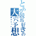 とある競馬好きの大穴予想（夢チケット）