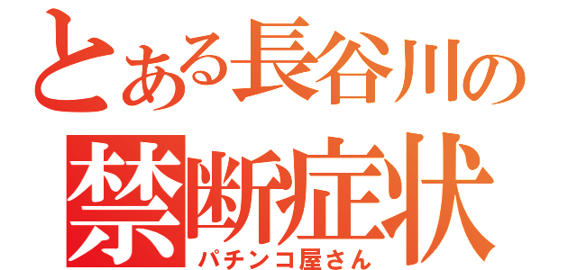 とある長谷川の禁断症状（パチンコ屋さん）