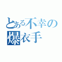 とある不幸の爆衣手（）