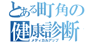 とある町角の健康診断（メディカルアップ）