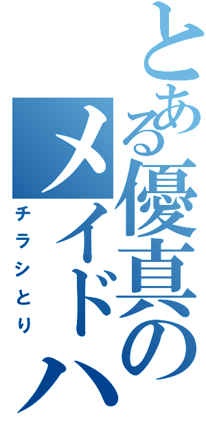 とある優真のメイドハンター（チラシとり）