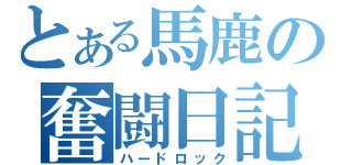 とある馬鹿の奮闘日記（ハードロック）