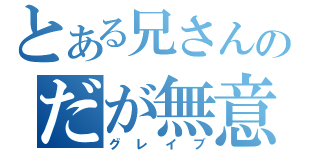 とある兄さんのだが無意味だ（グレイブ）