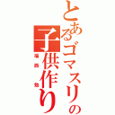 とあるゴマスリの子供作り（福西　勉）