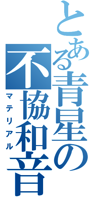 とある青星の不協和音（マテリアル）