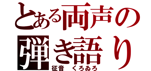 とある両声の弾き語り（征音 くろゐろ）