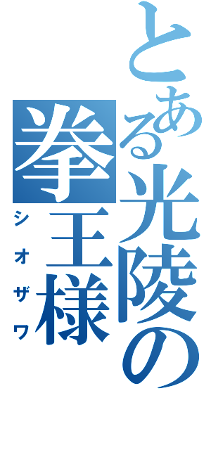 とある光陵の拳王様（シオザワ）