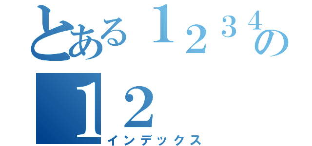 とある１２３４の１２（インデックス）