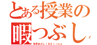 とある授業の暇つぶし（世界史のＬＩＮＥｔｉｍｅ）