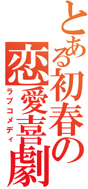 とある初春の恋愛喜劇Ⅱ（ラブコメディ）