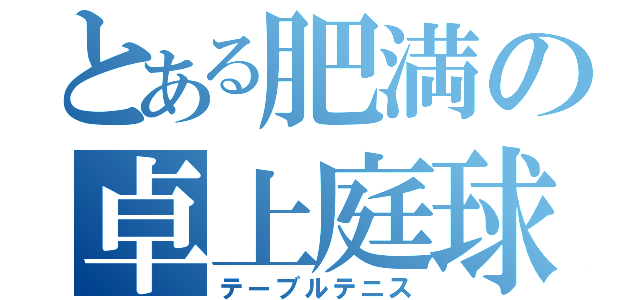 とある肥満の卓上庭球（テーブルテニス）