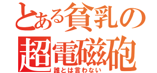 とある貧乳の超電磁砲（誰とは言わない）